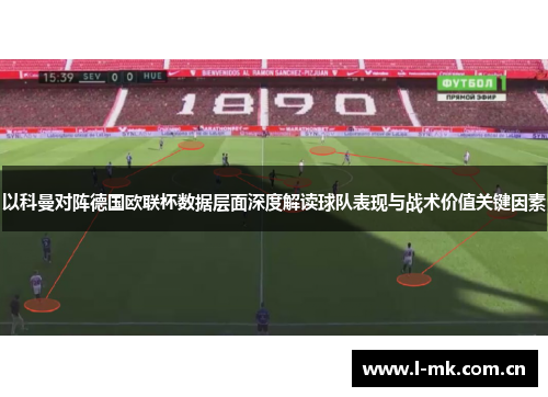 以科曼对阵德国欧联杯数据层面深度解读球队表现与战术价值关键因素 以科曼对阵德国欧联杯数据层面深度解读球队表现与战术价值关键因素