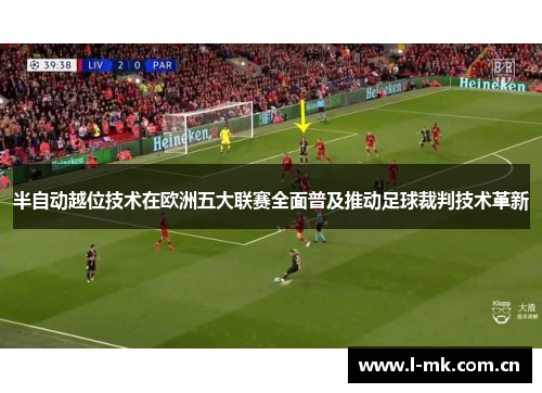 半自动越位技术在欧洲五大联赛全面普及推动足球裁判技术革新 半自动越位技术在欧洲五大联赛全面普及推动足球裁判技术革新