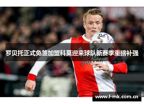 罗贝托正式免签加盟科莫迎来球队新赛季重磅补强 罗贝托正式免签加盟科莫迎来球队新赛季重磅补强