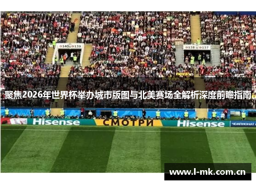 聚焦2026年世界杯举办城市版图与北美赛场全解析深度前瞻指南 聚焦2026年世界杯举办城市版图与北美赛场全解析深度前瞻指南