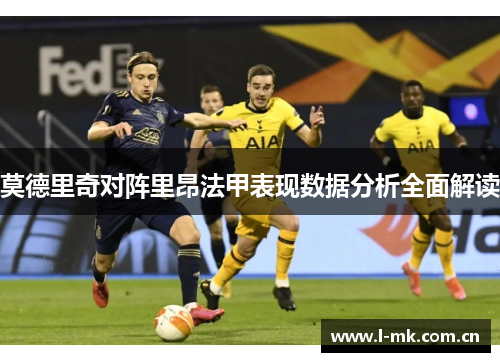 莫德里奇对阵里昂法甲表现数据分析全面解读 莫德里奇对阵里昂法甲表现数据分析全面解读