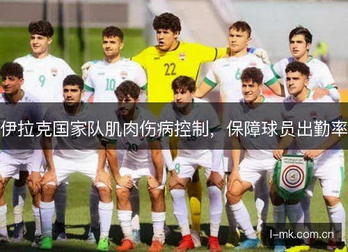 伊拉克国家队肌肉伤病控制,保障球员出勤率 伊拉克国家队肌肉伤病控制,保障球员出勤率