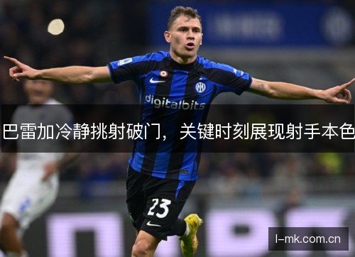 巴雷加冷静挑射破门，关键时刻展现射手本色